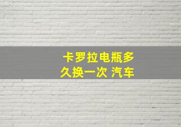 卡罗拉电瓶多久换一次 汽车